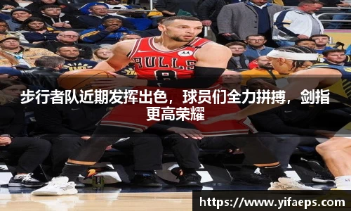 步行者队近期发挥出色，球员们全力拼搏，剑指更高荣耀