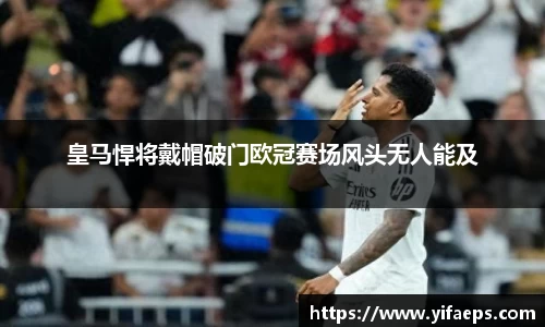 皇马悍将戴帽破门欧冠赛场风头无人能及