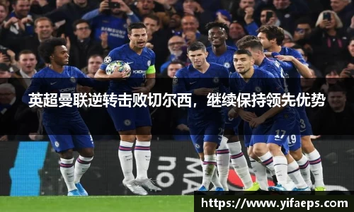 英超曼联逆转击败切尔西，继续保持领先优势